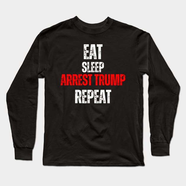 Eat Sleep Arrest Trump Repeat Long Sleeve T-Shirt by LotsOfArt